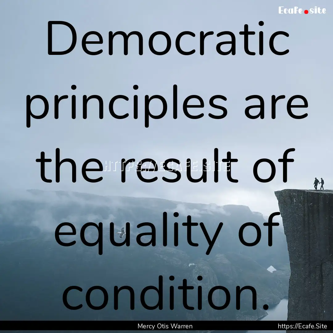 Democratic principles are the result of equality.... : Quote by Mercy Otis Warren