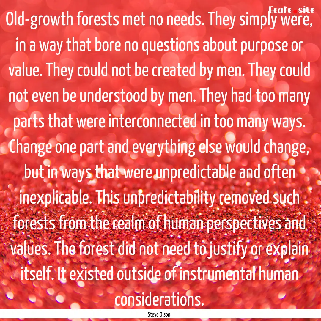 Old-growth forests met no needs. They simply.... : Quote by Steve Olson