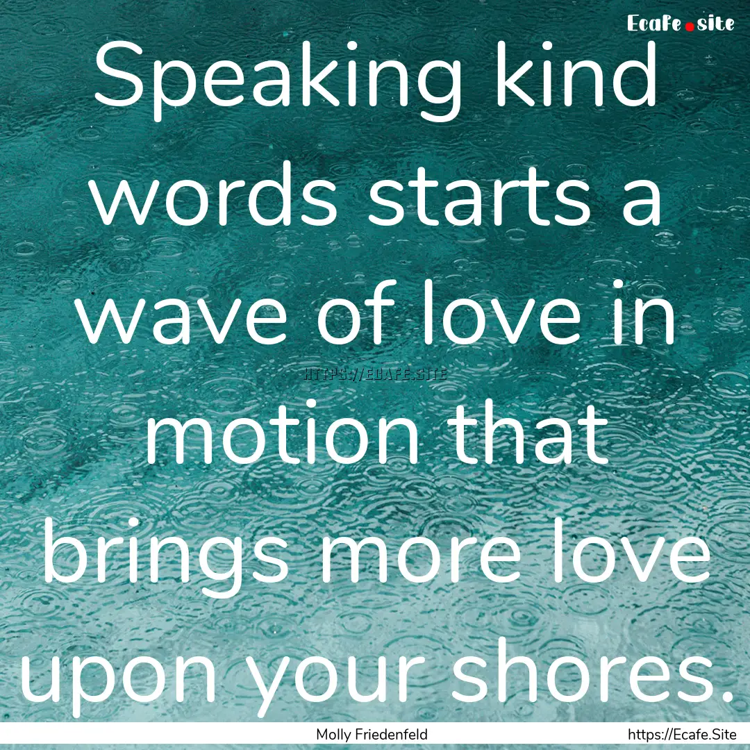 Speaking kind words starts a wave of love.... : Quote by Molly Friedenfeld