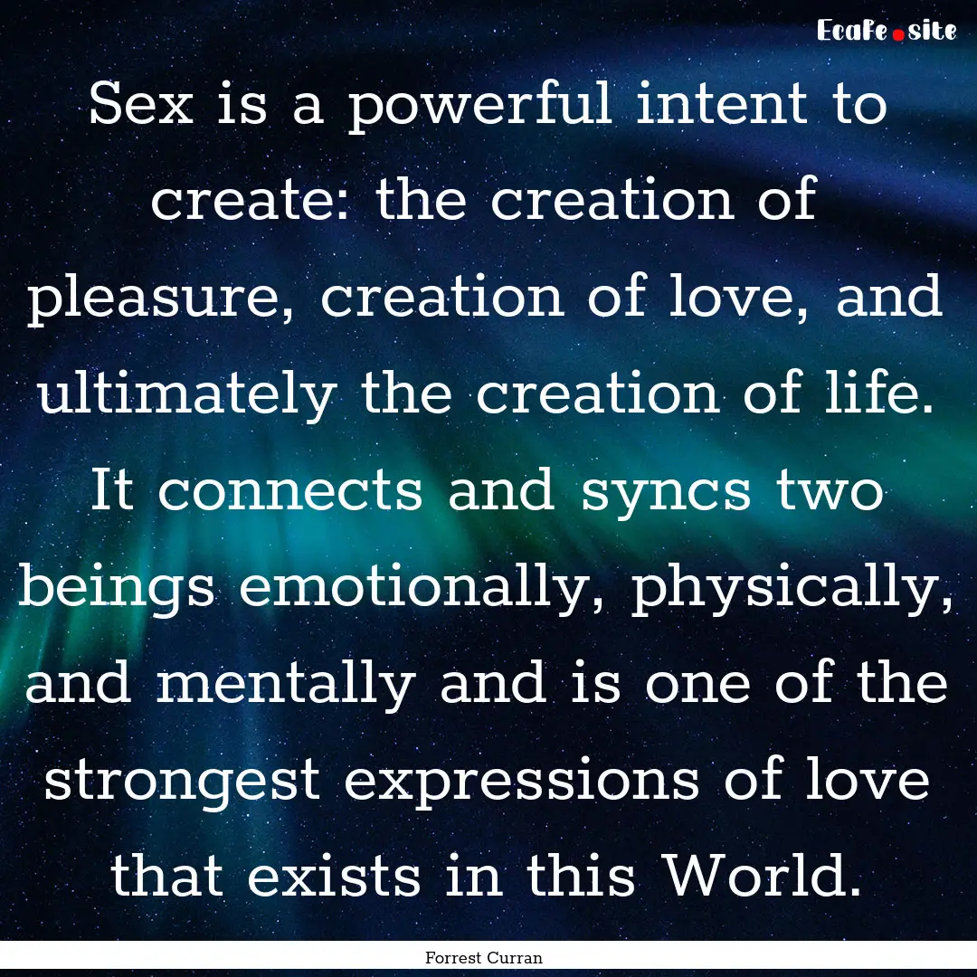 Sex is a powerful intent to create: the creation.... : Quote by Forrest Curran