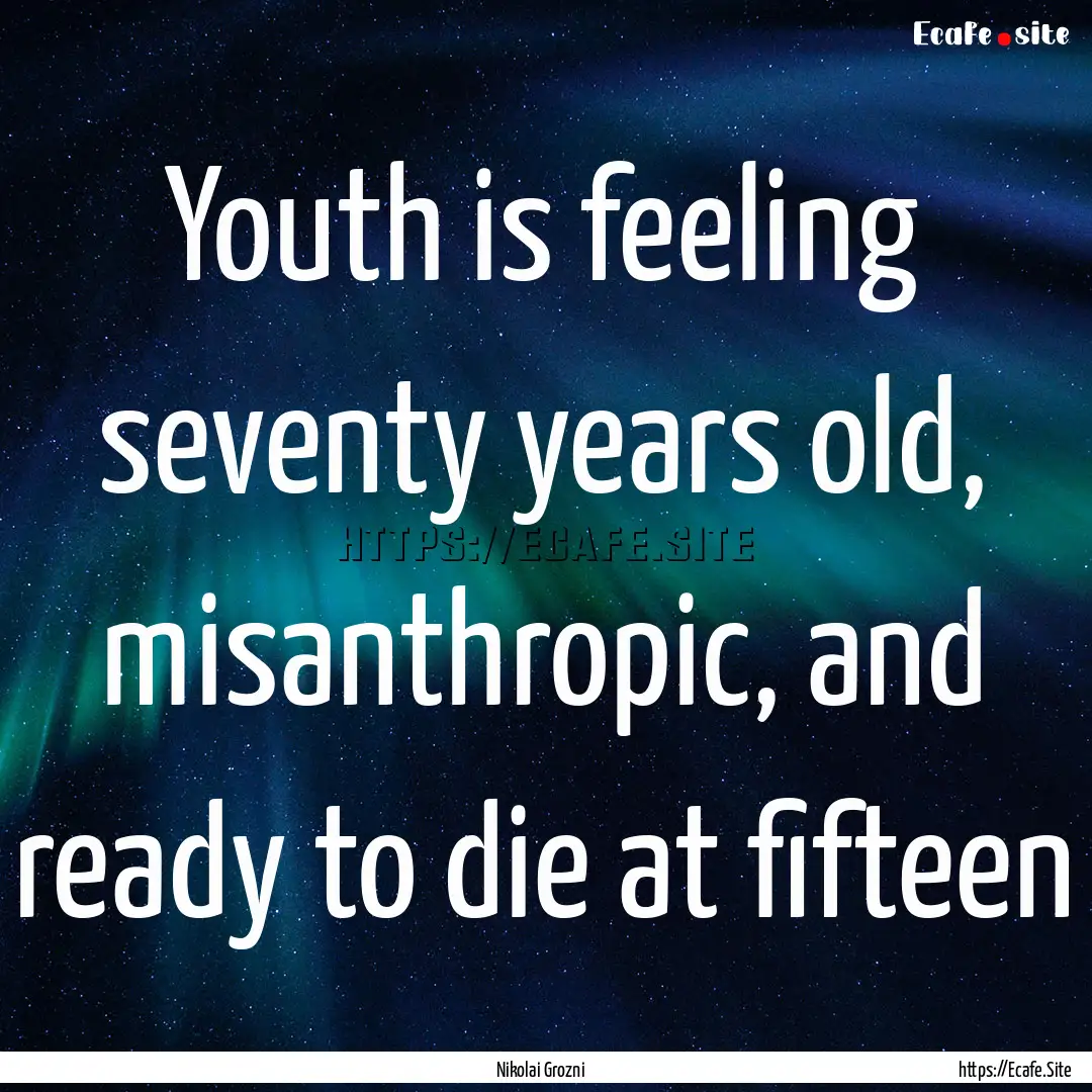 Youth is feeling seventy years old, misanthropic,.... : Quote by Nikolai Grozni