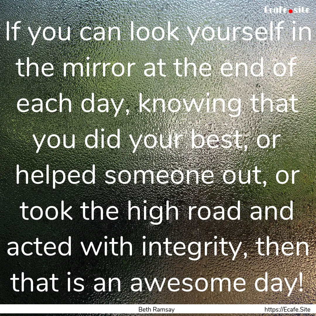 If you can look yourself in the mirror at.... : Quote by Beth Ramsay