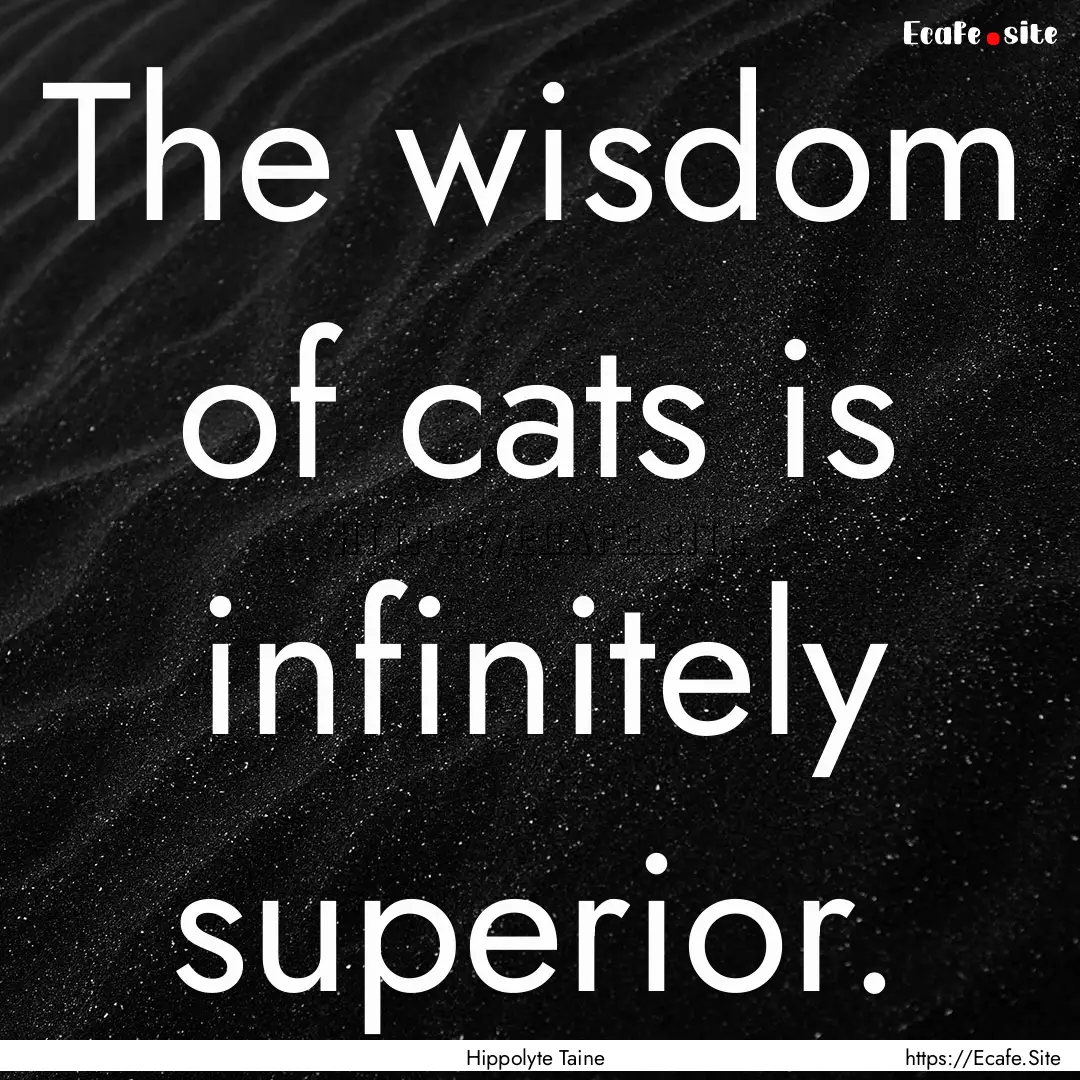 The wisdom of cats is infinitely superior..... : Quote by Hippolyte Taine