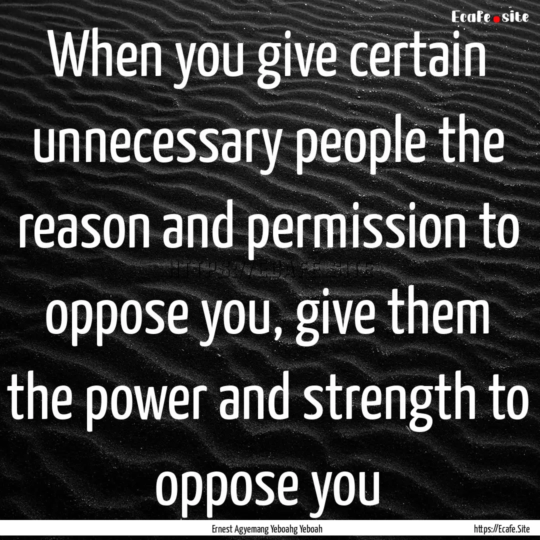 When you give certain unnecessary people.... : Quote by Ernest Agyemang Yeboahg Yeboah