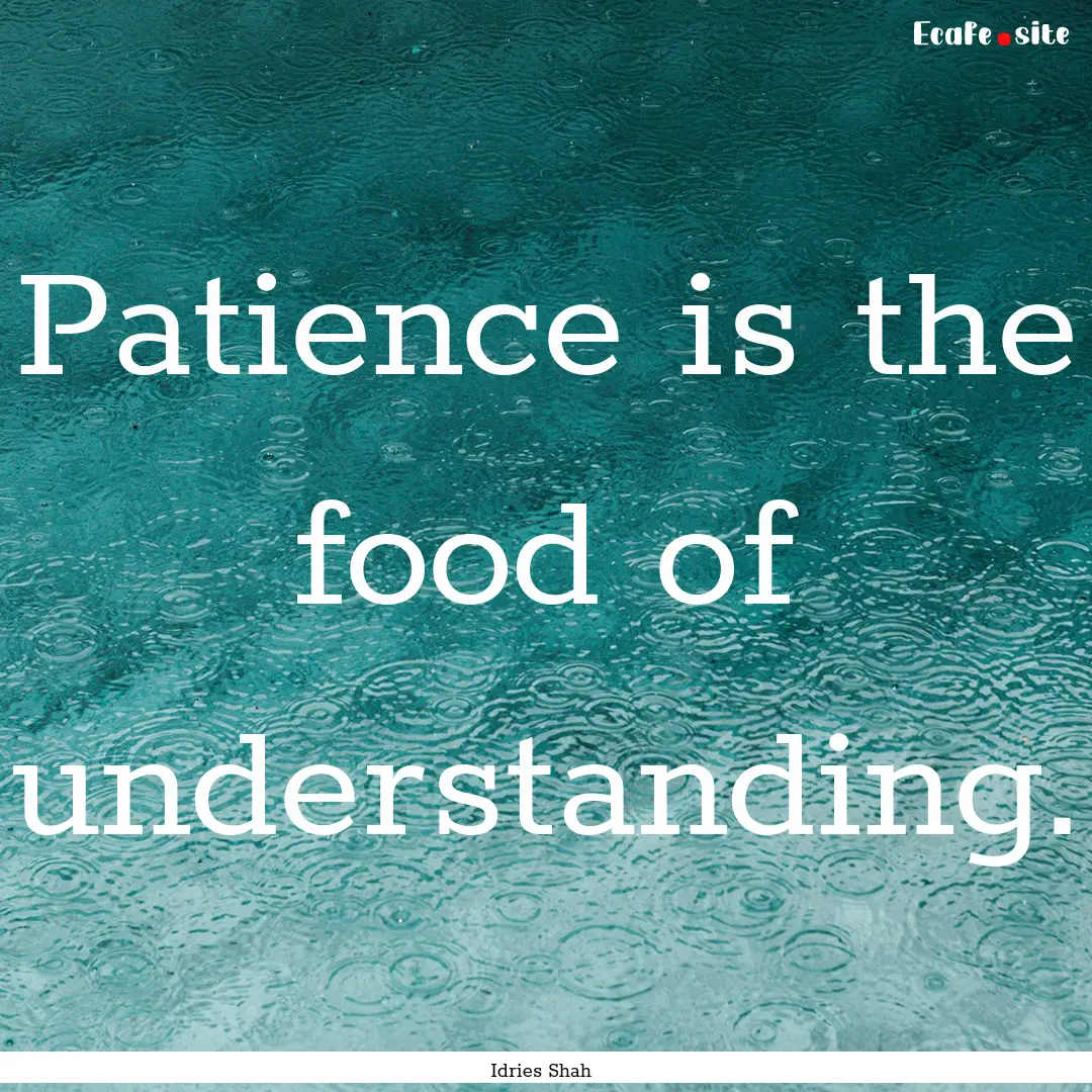 Patience is the food of understanding. : Quote by Idries Shah