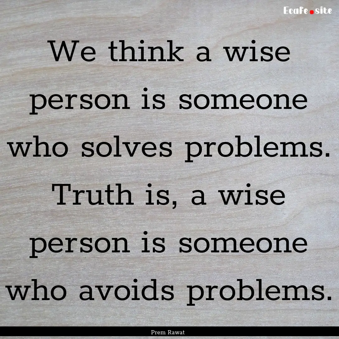 We think a wise person is someone who solves.... : Quote by Prem Rawat