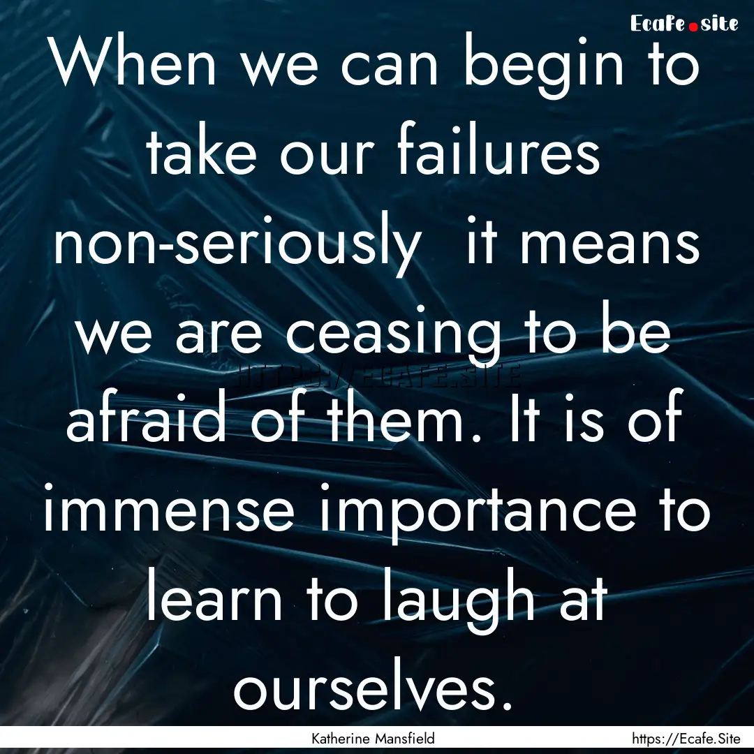 When we can begin to take our failures non-seriously.... : Quote by Katherine Mansfield