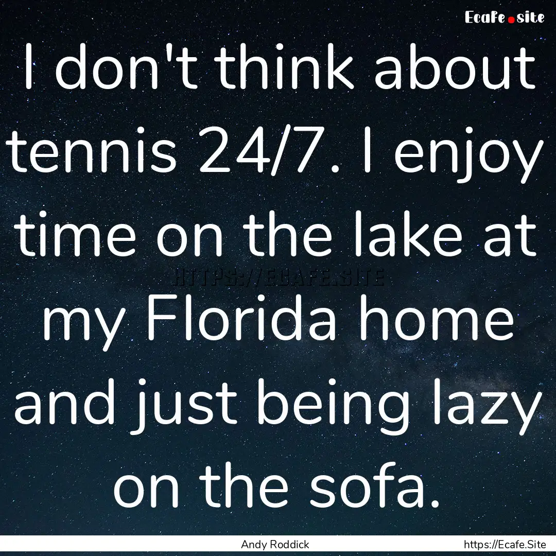 I don't think about tennis 24/7. I enjoy.... : Quote by Andy Roddick