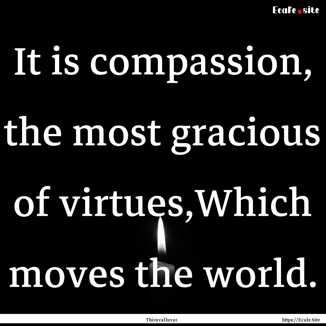 It is compassion, the most gracious of virtues,Which.... : Quote by Thiruvalluvar