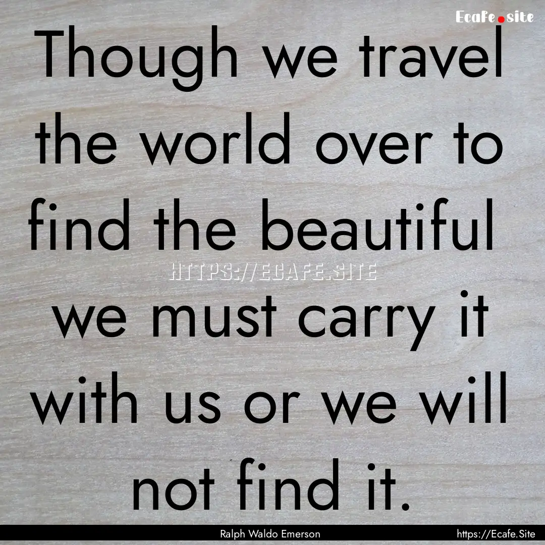 Though we travel the world over to find the.... : Quote by Ralph Waldo Emerson