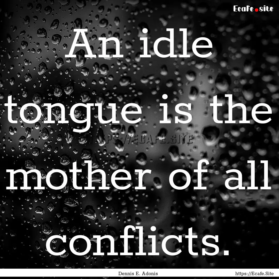 An idle tongue is the mother of all conflicts..... : Quote by Dennis E. Adonis