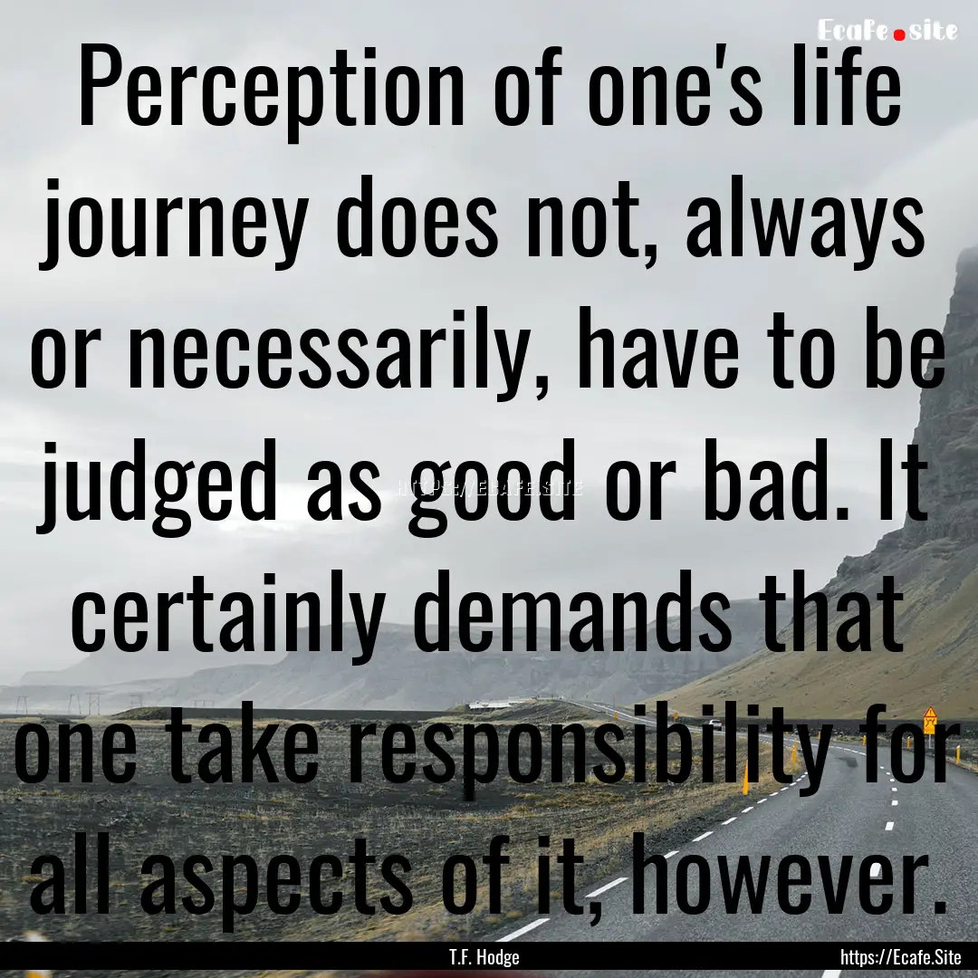 Perception of one's life journey does not,.... : Quote by T.F. Hodge