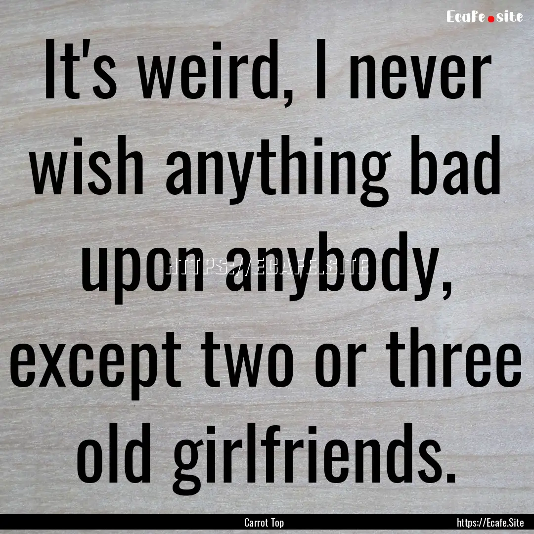 It's weird, I never wish anything bad upon.... : Quote by Carrot Top