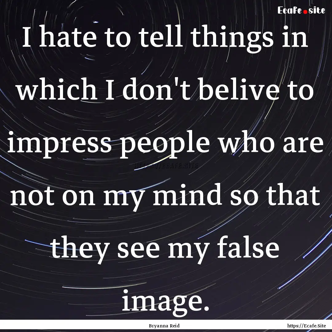 I hate to tell things in which I don't belive.... : Quote by Bryanna Reid