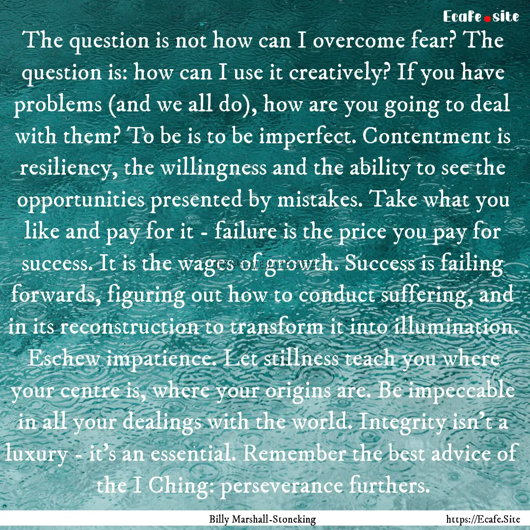 The question is not how can I overcome fear?.... : Quote by Billy Marshall-Stoneking