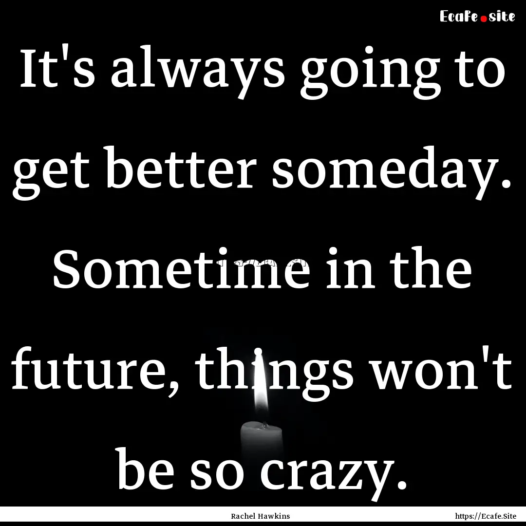 It's always going to get better someday..... : Quote by Rachel Hawkins