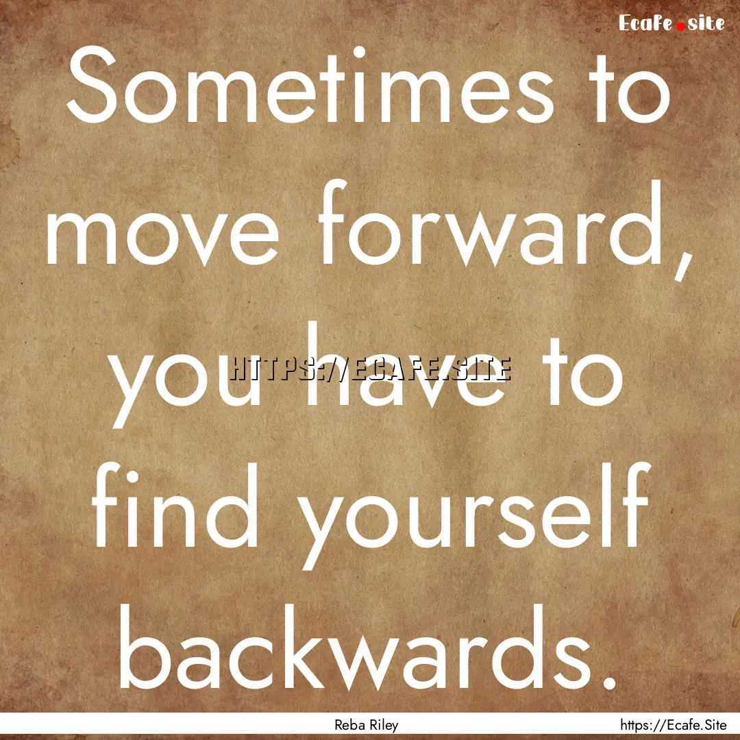 Sometimes to move forward, you have to find.... : Quote by Reba Riley