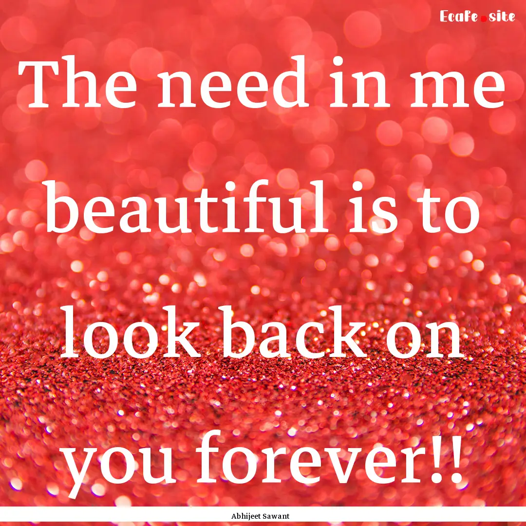 The need in me beautiful is to look back.... : Quote by Abhijeet Sawant