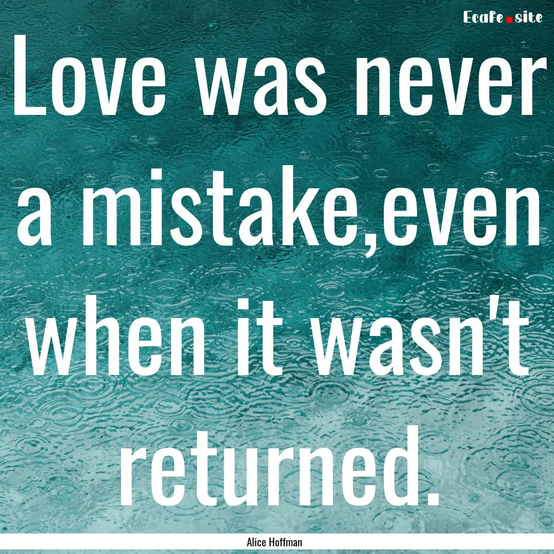 Love was never a mistake,even when it wasn't.... : Quote by Alice Hoffman