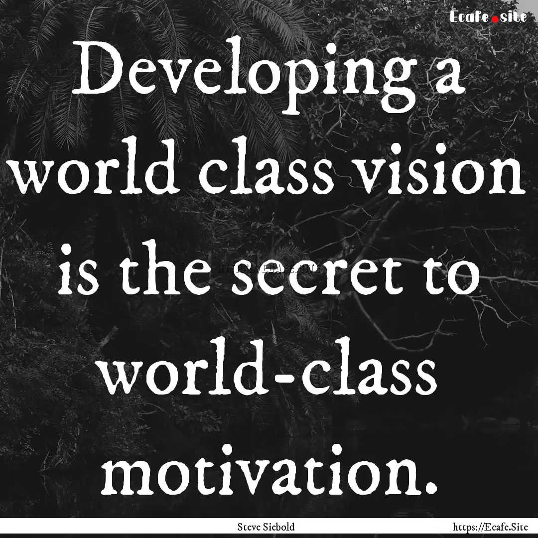 Developing a world class vision is the secret.... : Quote by Steve Siebold