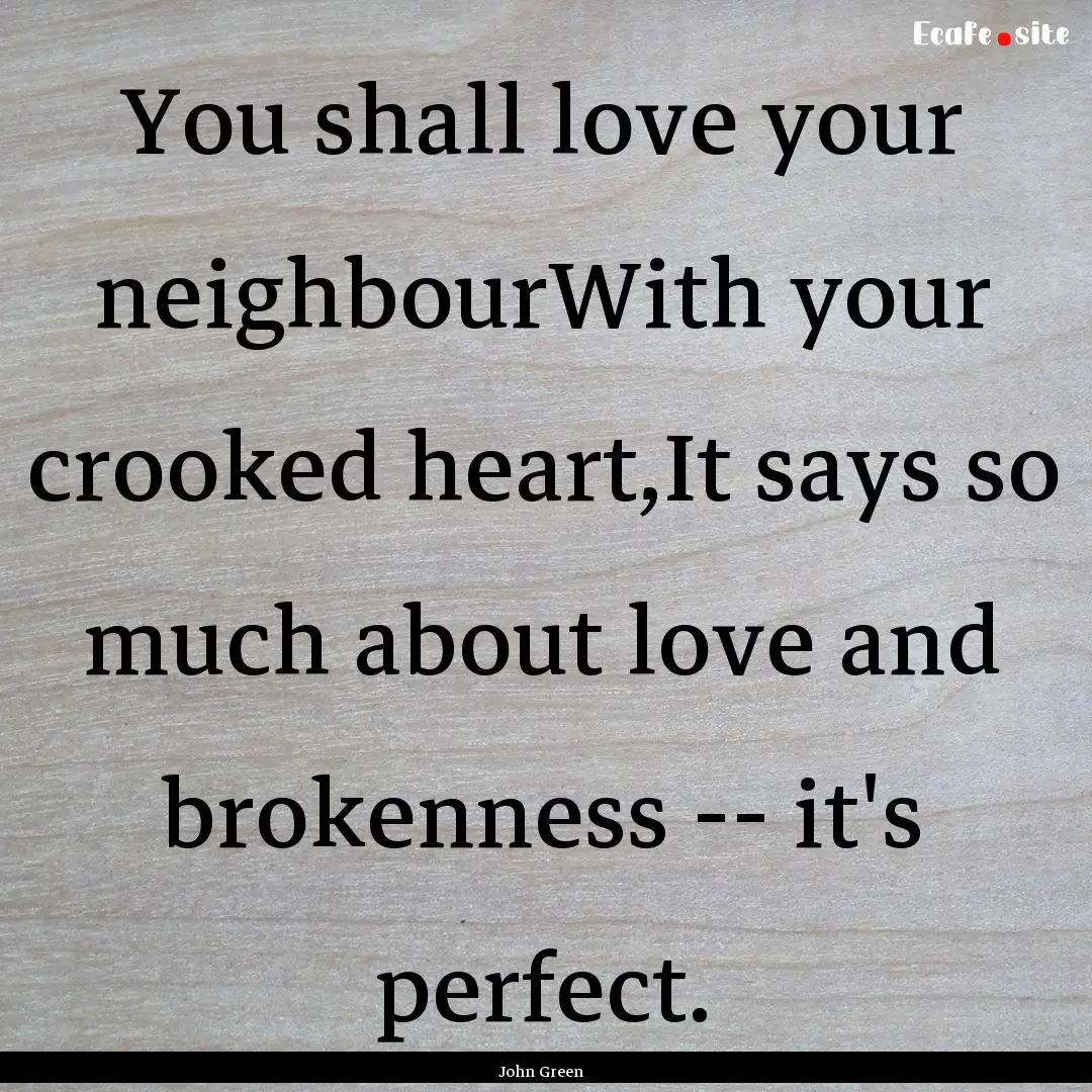 You shall love your neighbourWith your crooked.... : Quote by John Green