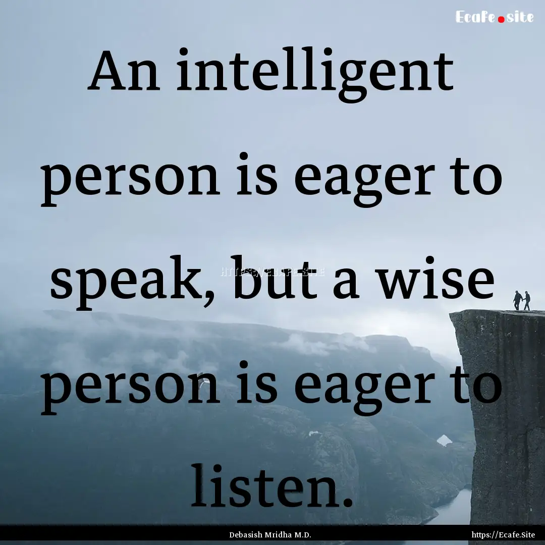 An intelligent person is eager to speak,.... : Quote by Debasish Mridha M.D.