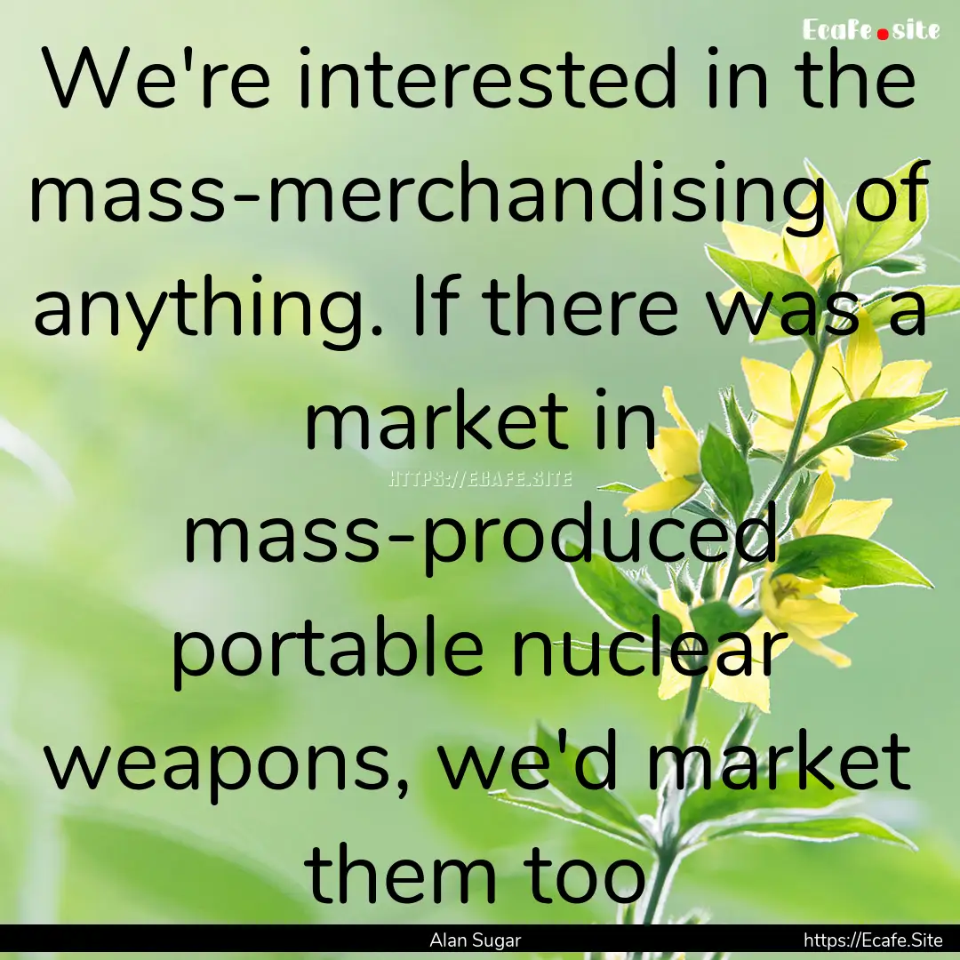 We're interested in the mass-merchandising.... : Quote by Alan Sugar