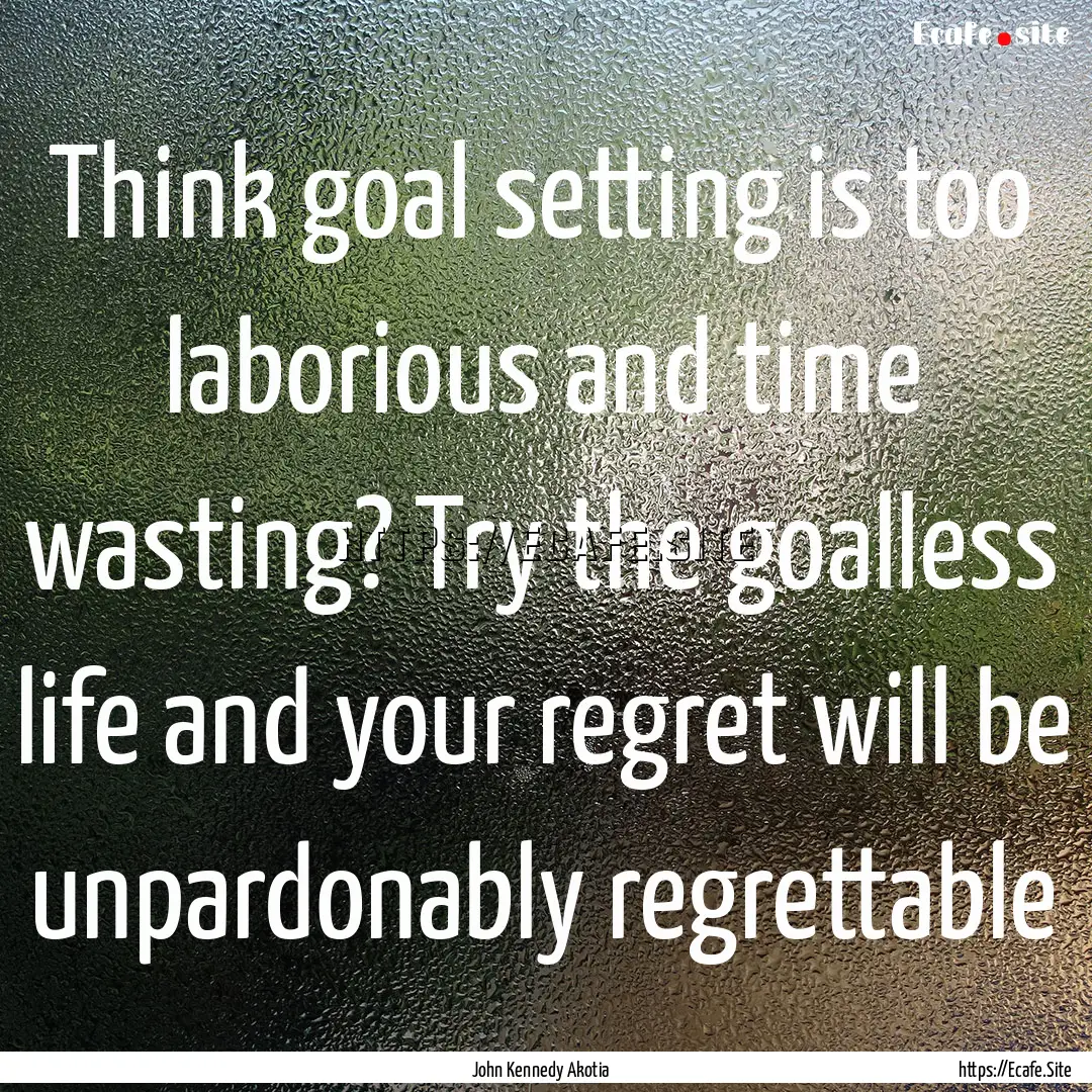 Think goal setting is too laborious and time.... : Quote by John Kennedy Akotia