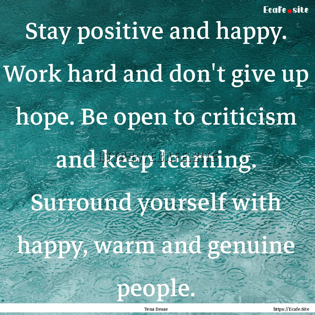 Stay positive and happy. Work hard and don't.... : Quote by Tena Desae