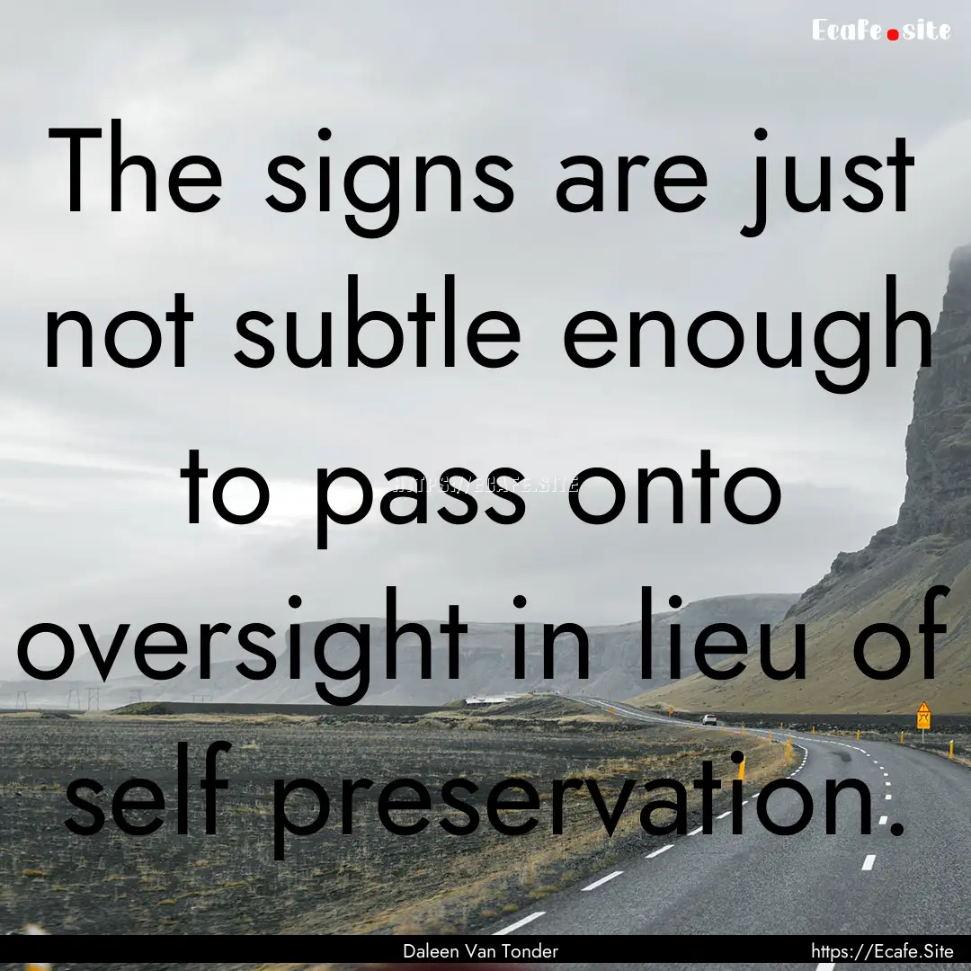 The signs are just not subtle enough to pass.... : Quote by Daleen Van Tonder