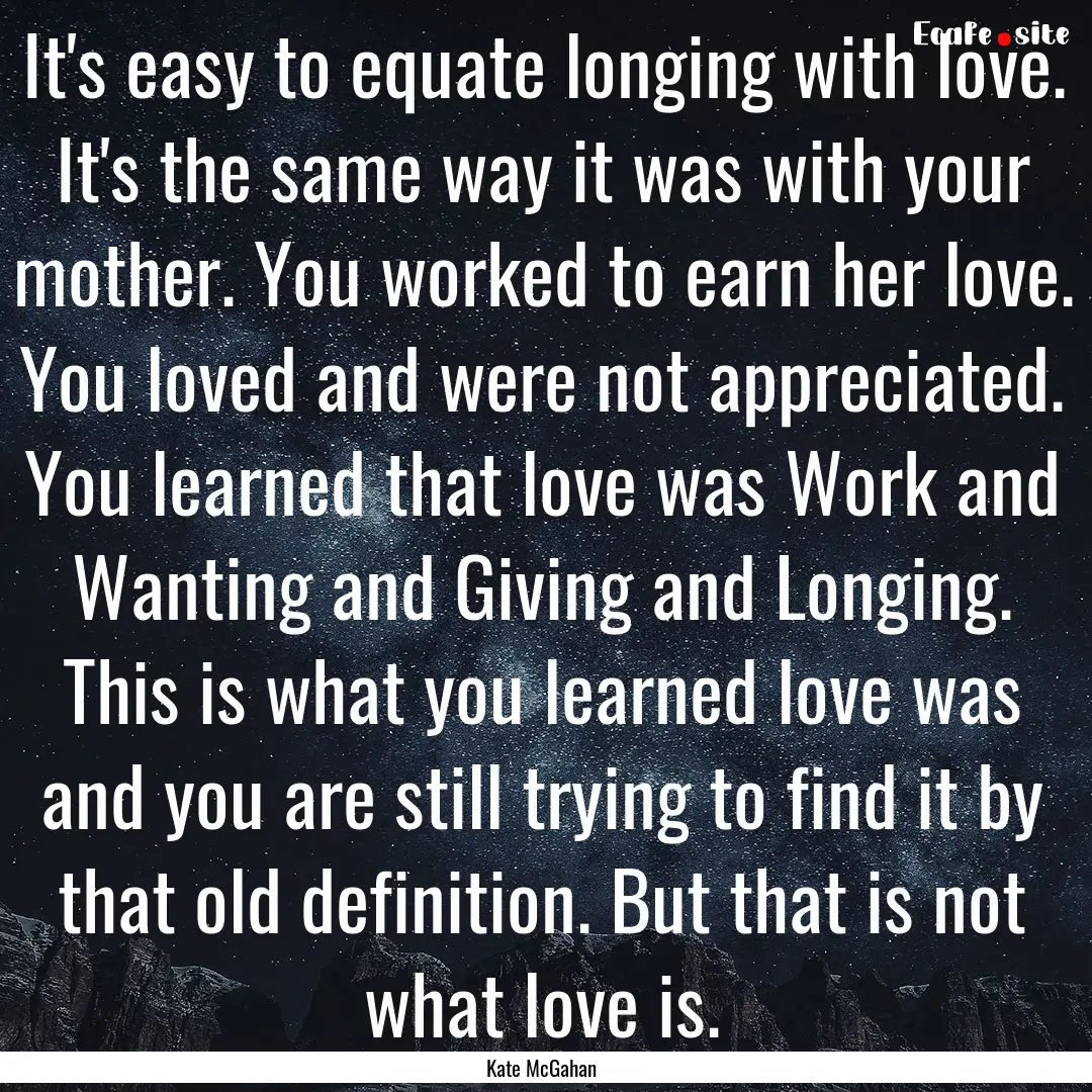 It's easy to equate longing with love. It's.... : Quote by Kate McGahan