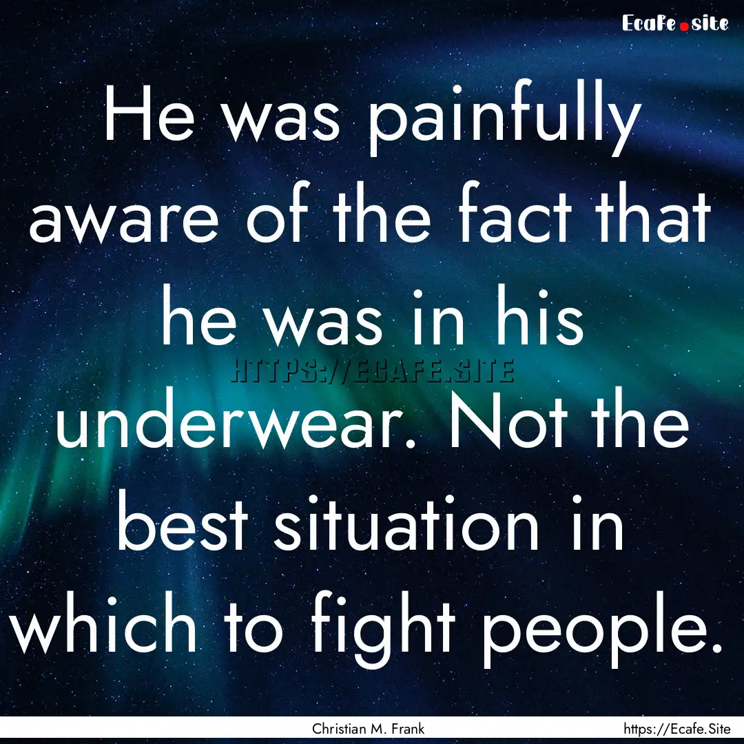 He was painfully aware of the fact that he.... : Quote by Christian M. Frank