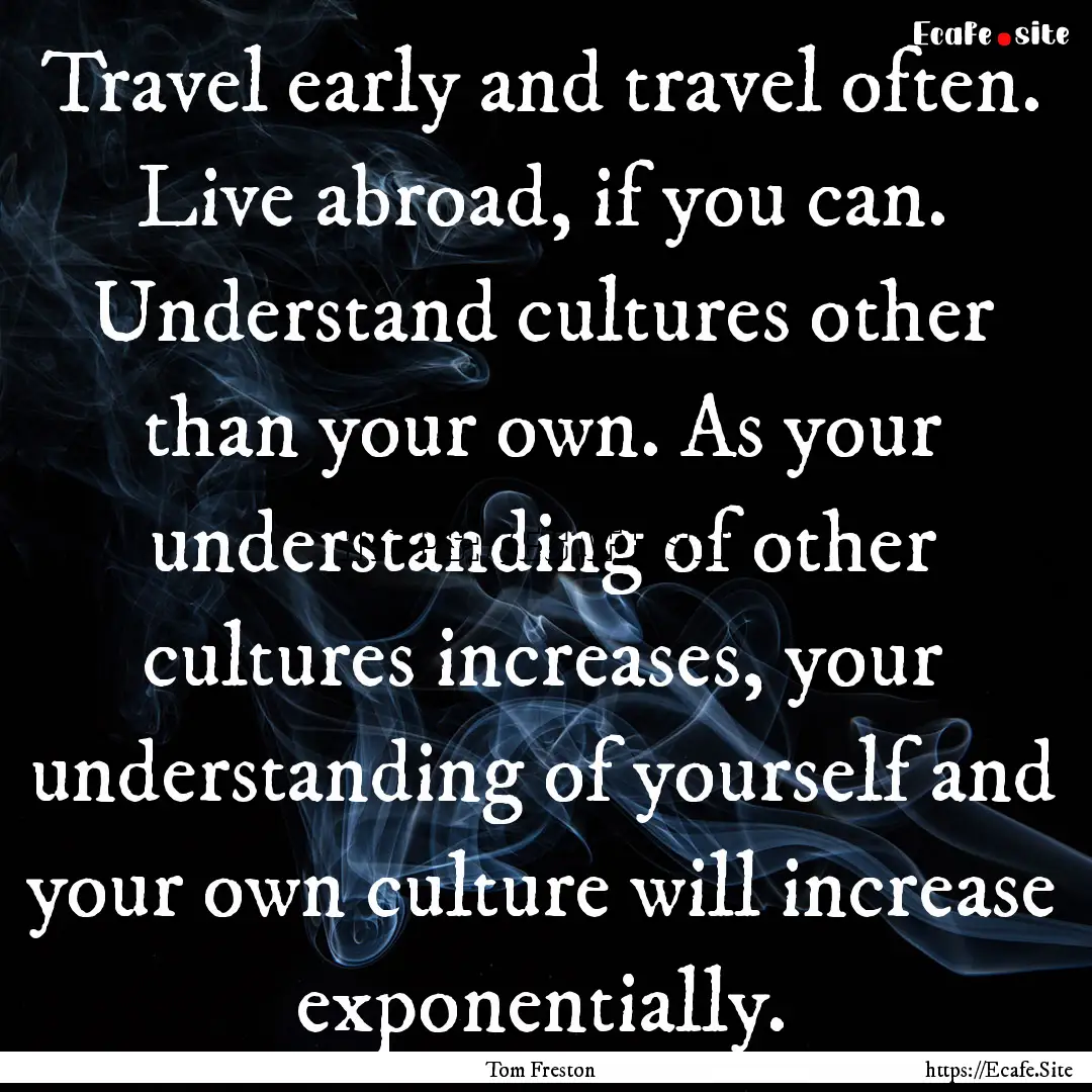 Travel early and travel often. Live abroad,.... : Quote by Tom Freston