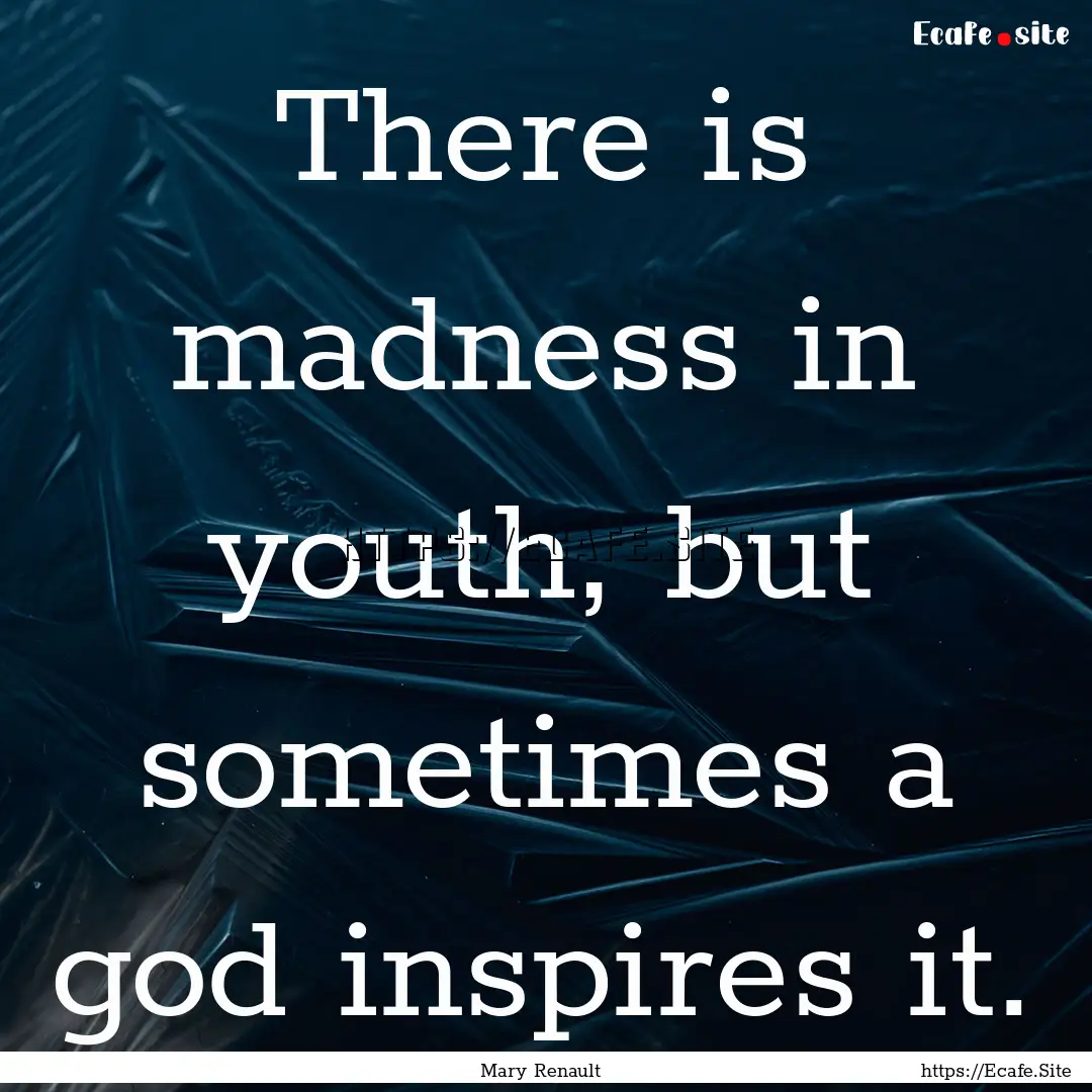 There is madness in youth, but sometimes.... : Quote by Mary Renault