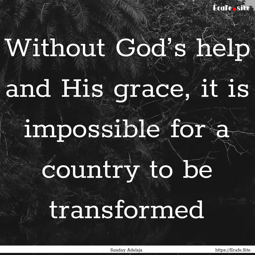 Without God’s help and His grace, it is.... : Quote by Sunday Adelaja