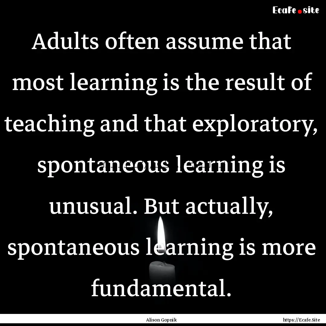 Adults often assume that most learning is.... : Quote by Alison Gopnik