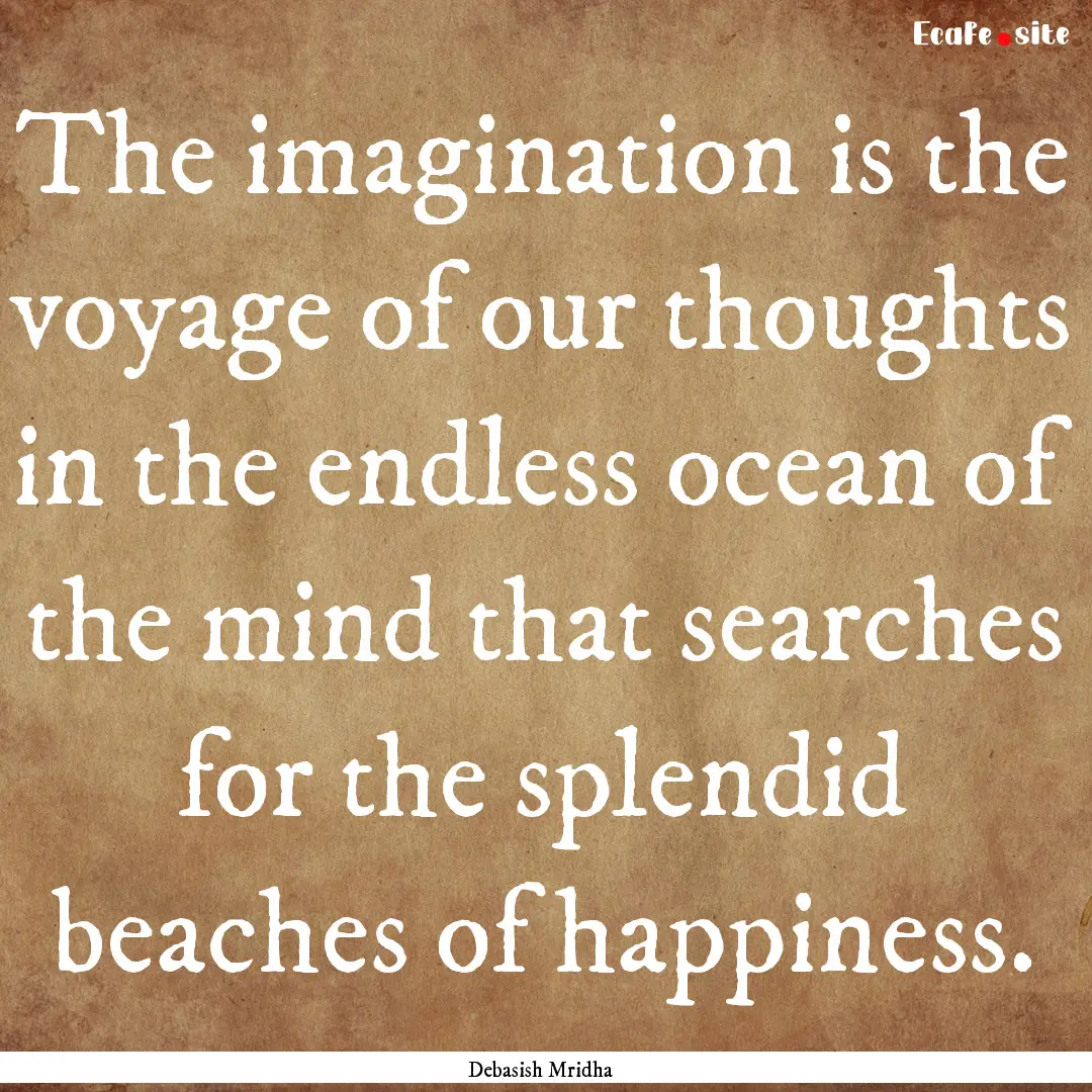 The imagination is the voyage of our thoughts.... : Quote by Debasish Mridha