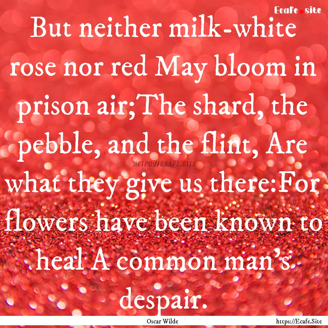 But neither milk-white rose nor red May bloom.... : Quote by Oscar Wilde