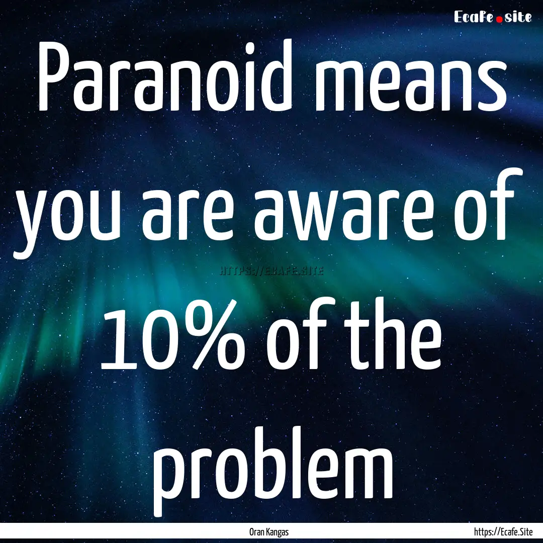 Paranoid means you are aware of 10% of the.... : Quote by Oran Kangas