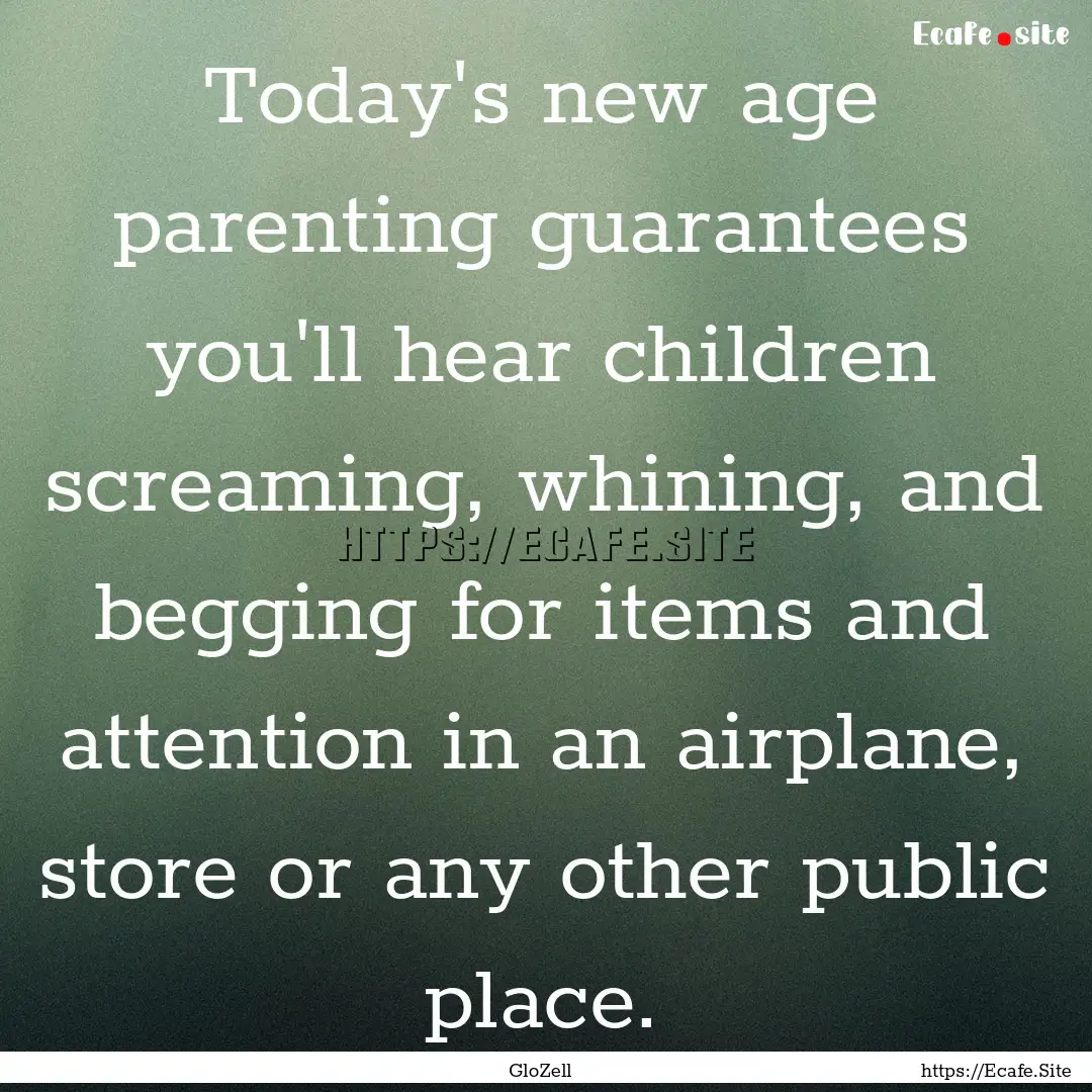 Today's new age parenting guarantees you'll.... : Quote by GloZell