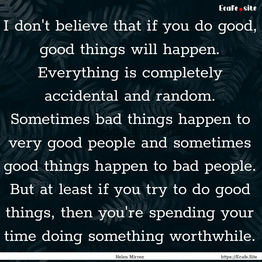 I don't believe that if you do good, good.... : Quote by Helen Mirren