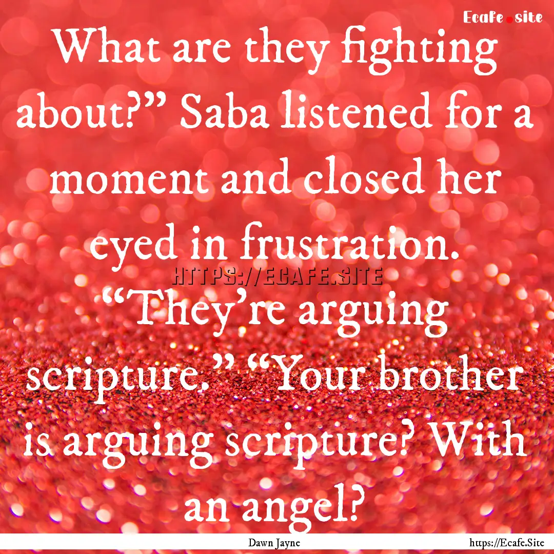 What are they fighting about?” Saba listened.... : Quote by Dawn Jayne