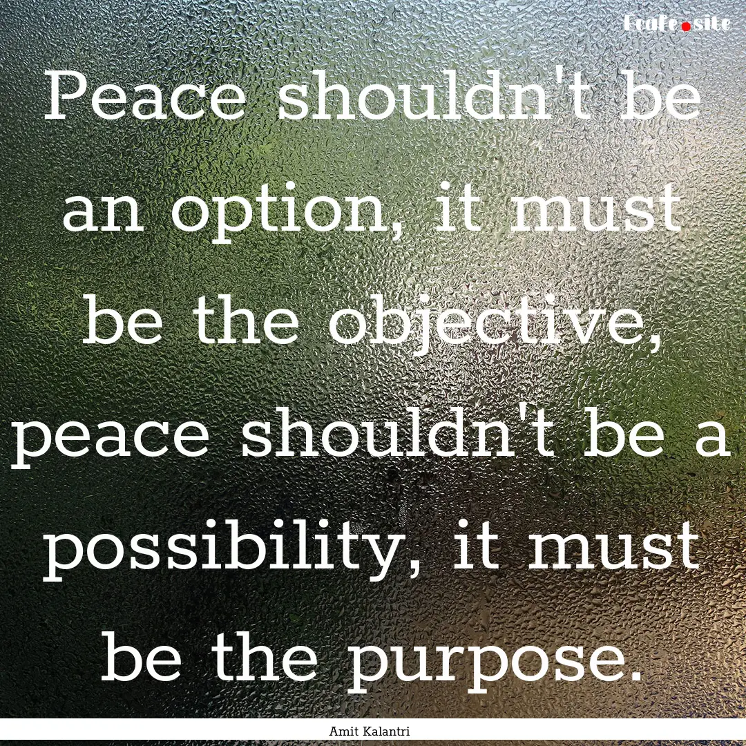 Peace shouldn't be an option, it must be.... : Quote by Amit Kalantri