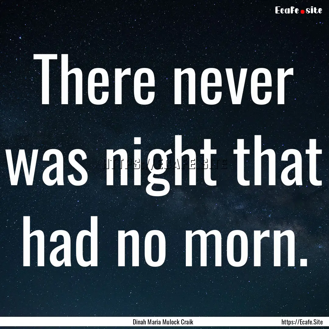 There never was night that had no morn. : Quote by Dinah Maria Mulock Craik