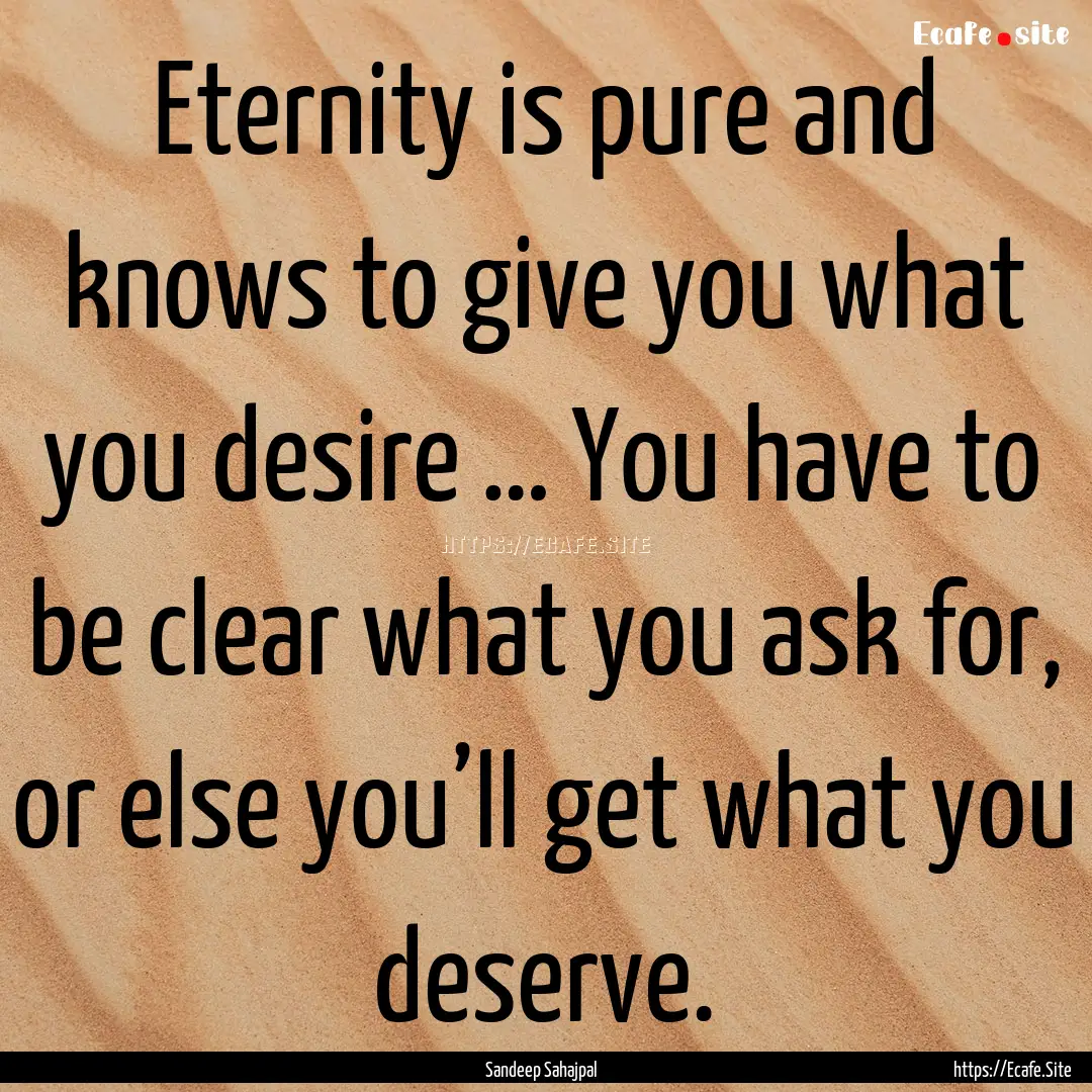 Eternity is pure and knows to give you what.... : Quote by Sandeep Sahajpal