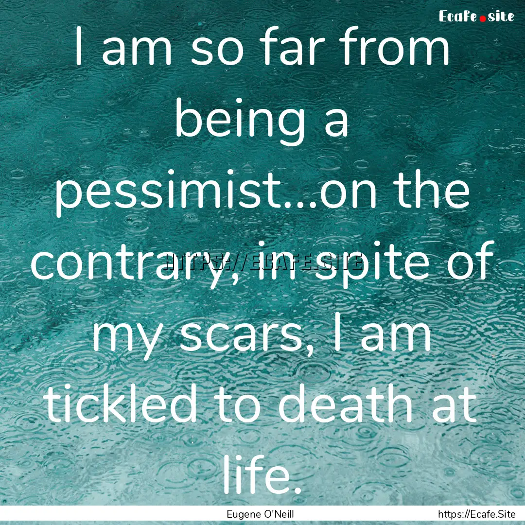 I am so far from being a pessimist...on the.... : Quote by Eugene O'Neill