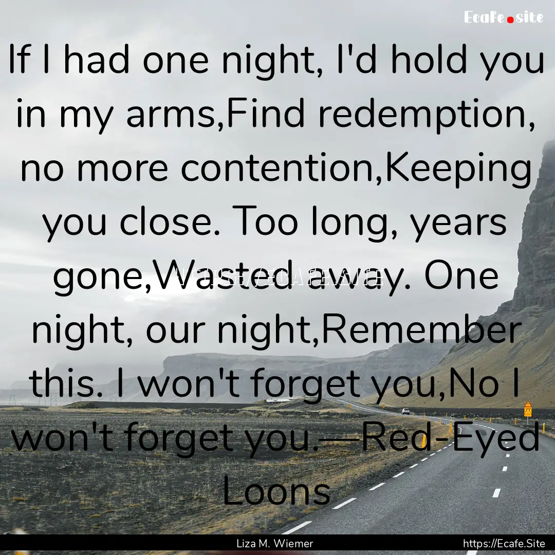 If I had one night, I'd hold you in my arms,Find.... : Quote by Liza M. Wiemer