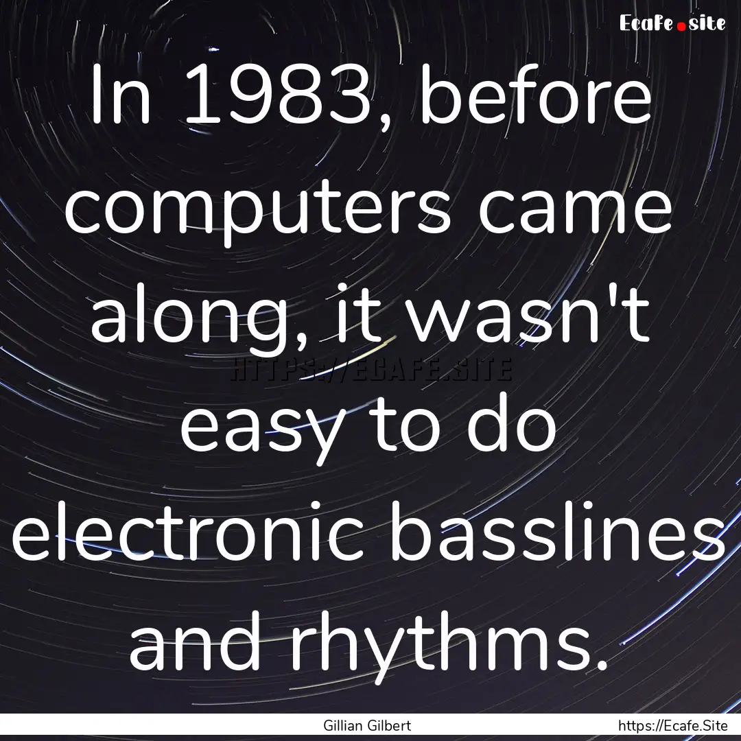 In 1983, before computers came along, it.... : Quote by Gillian Gilbert