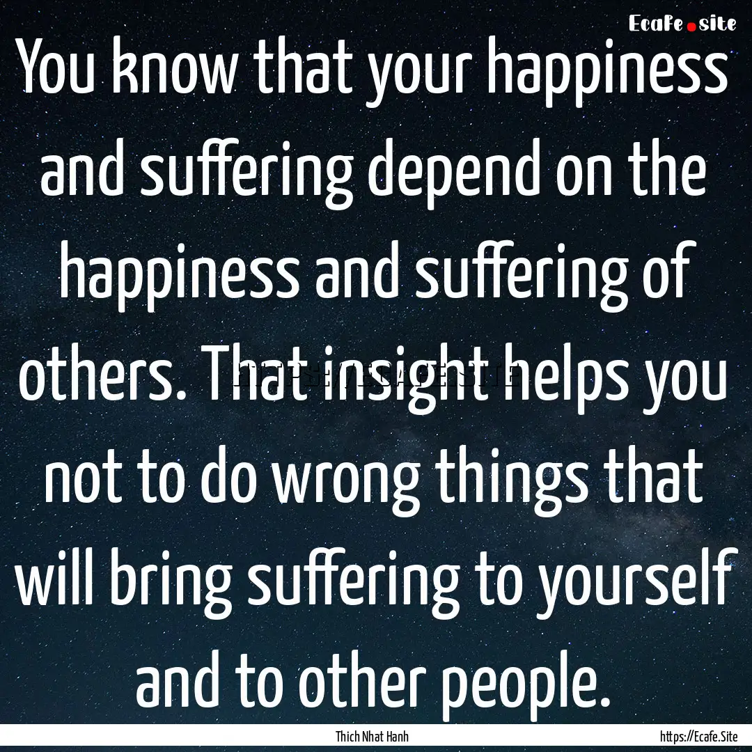 You know that your happiness and suffering.... : Quote by Thich Nhat Hanh