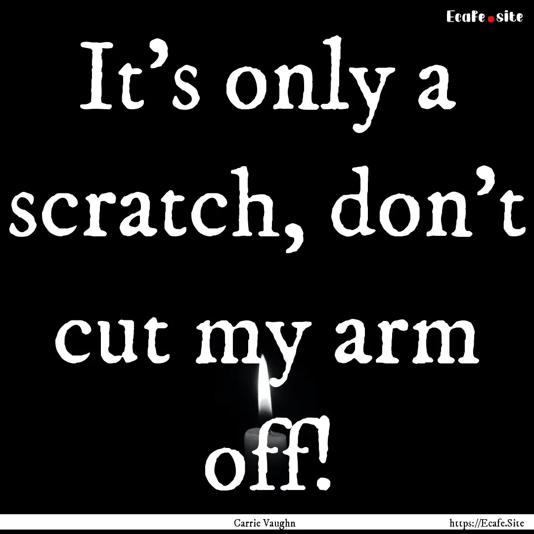 It’s only a scratch, don’t cut my arm.... : Quote by Carrie Vaughn